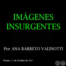 IMÁGENES INSURGENTES - Por ANA BARRETO VALINOTTI - Domingo, 22 de Octubre de 2017 